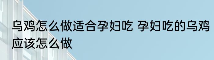 乌鸡怎么做适合孕妇吃 孕妇吃的乌鸡应该怎么做