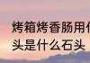 烤箱烤香肠用什么石头好 烤香肠的石头是什么石头