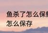 鱼杀了怎么保鲜最好 新鲜的鱼杀好后怎么保存