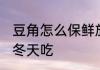 豆角怎么保鲜放冬天吃 豆角怎么保存冬天吃
