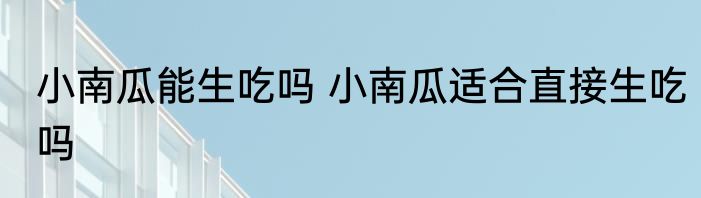 小南瓜能生吃吗 小南瓜适合直接生吃吗