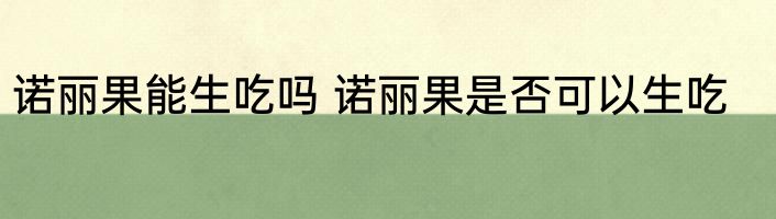 诺丽果能生吃吗 诺丽果是否可以生吃
