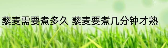 藜麦需要煮多久 藜麦要煮几分钟才熟