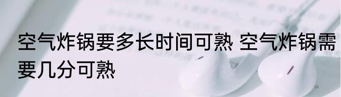空气炸锅要多长时间可熟 空气炸锅需要几分可熟