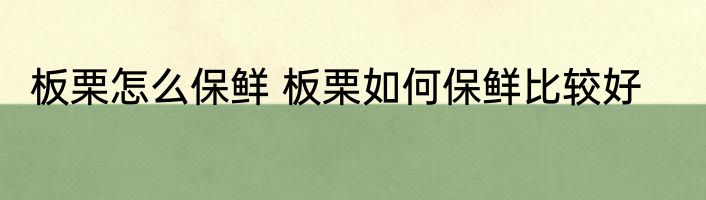 板栗怎么保鲜 板栗如何保鲜比较好