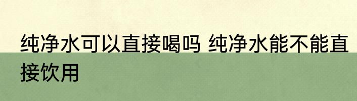 纯净水可以直接喝吗 纯净水能不能直接饮用