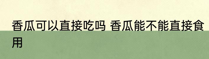 香瓜可以直接吃吗 香瓜能不能直接食用