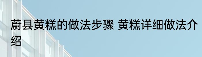 蔚县黄糕的做法步骤 黄糕详细做法介绍