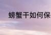 螃蟹干如何保存 螃蟹干怎样保存