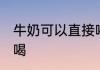 牛奶可以直接喝吗 牛奶可不可以直接喝