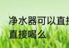 净水器可以直接喝吗 净水器的水能够直接喝么