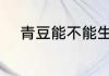 青豆能不能生吃 青豆可以生吃吗