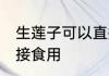 生莲子可以直接吃吗 生莲子能不能直接食用