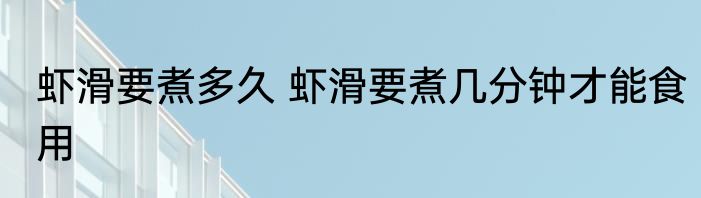 虾滑要煮多久 虾滑要煮几分钟才能食用