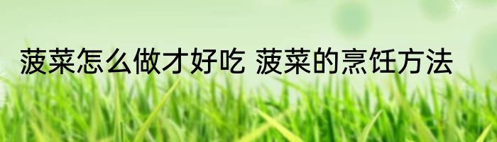 菠菜怎么做才好吃 菠菜的烹饪方法