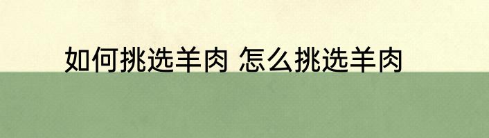 如何挑选羊肉 怎么挑选羊肉