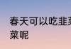 春天可以吃韭菜吗 春天能不能食用韭菜呢