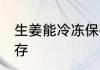 生姜能冷冻保存吗 生姜能不能冷冻保存