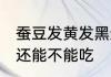 蚕豆发黄发黑还能吃吗 蚕豆发黄发黑还能不能吃