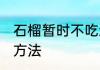 石榴暂时不吃怎么保存 新鲜石榴保存方法
