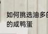如何挑选油多的咸鸭蛋 怎么挑选油多的咸鸭蛋
