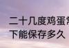 二十几度鸡蛋常温能放多久 鸡蛋常温下能保存多久