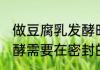 做豆腐乳发酵时需要密封吗 豆腐乳发酵需要在密封的环境下吗