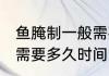 鱼腌制一般需要多久时间 腌制鱼一般需要多久时间