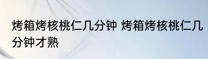 烤箱烤核桃仁几分钟 烤箱烤核桃仁几分钟才熟