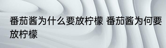 番茄酱为什么要放柠檬 番茄酱为何要放柠檬