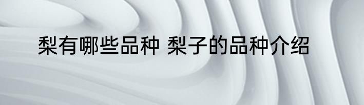 梨有哪些品种 梨子的品种介绍