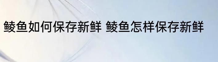 鲮鱼如何保存新鲜 鲮鱼怎样保存新鲜