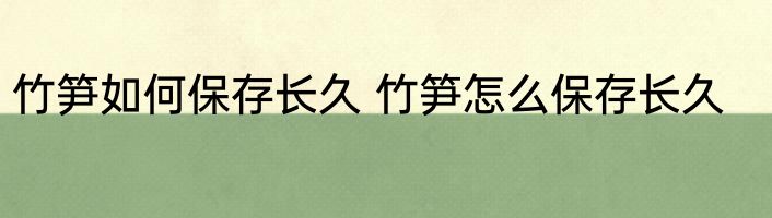 竹笋如何保存长久 竹笋怎么保存长久