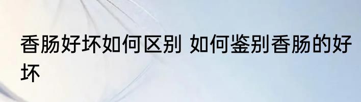 香肠好坏如何区别 如何鉴别香肠的好坏