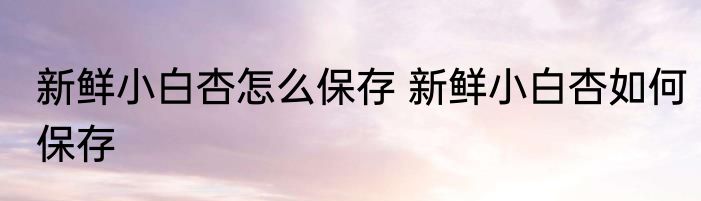 新鲜小白杏怎么保存 新鲜小白杏如何保存