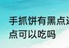 手抓饼有黑点还能吃吗 手抓饼上有黑点可以吃吗