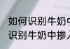 如何识别牛奶中掺入了白广告色 怎样识别牛奶中掺入了白广告色