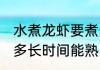 水煮龙虾要煮多久能熟 水煮龙虾要煮多长时间能熟