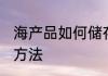 海产品如何储存与保鲜 海产品的保存方法
