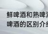 鲜啤酒和熟啤酒有何不同 鲜啤酒和熟啤酒的区别介绍