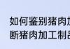 如何鉴别猪肉加工制品的好坏 怎样判断猪肉加工制品的好坏