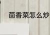 茴香菜怎么炒好吃 如何吃茴香菜