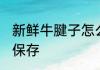 新鲜牛腱子怎么保存 新鲜牛腱子如何保存