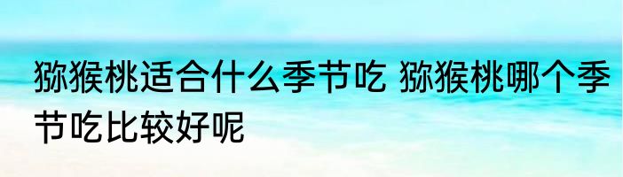 猕猴桃适合什么季节吃 猕猴桃哪个季节吃比较好呢