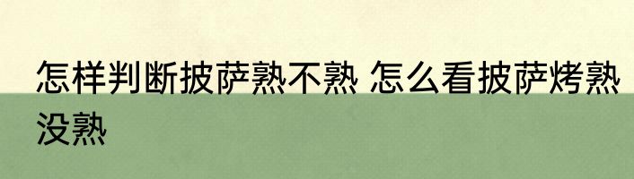 怎样判断披萨熟不熟 怎么看披萨烤熟没熟