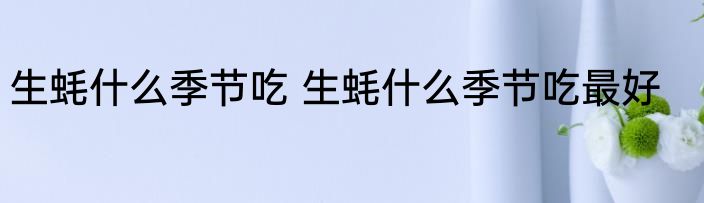 生蚝什么季节吃 生蚝什么季节吃最好