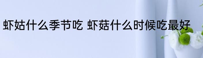 虾姑什么季节吃 虾菇什么时候吃最好