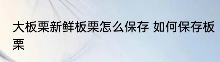 大板栗新鲜板栗怎么保存 如何保存板栗