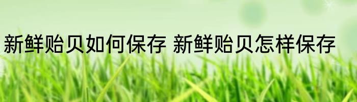 新鲜贻贝如何保存 新鲜贻贝怎样保存