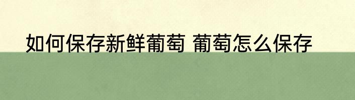 如何保存新鲜葡萄 葡萄怎么保存